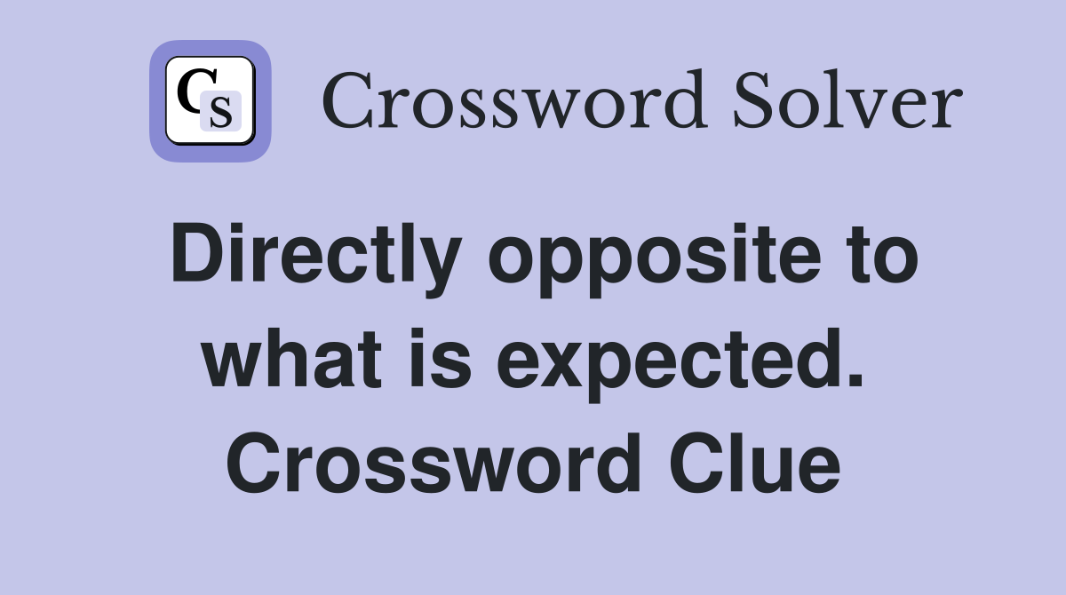 Directly opposite to what is expected. Crossword Clue