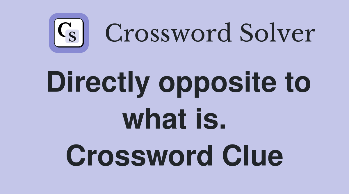 Directly opposite to what is. Crossword Clue