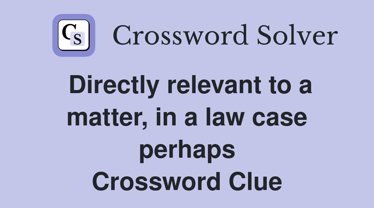Directly relevant to a matter, in a law case perhaps Crossword Clue