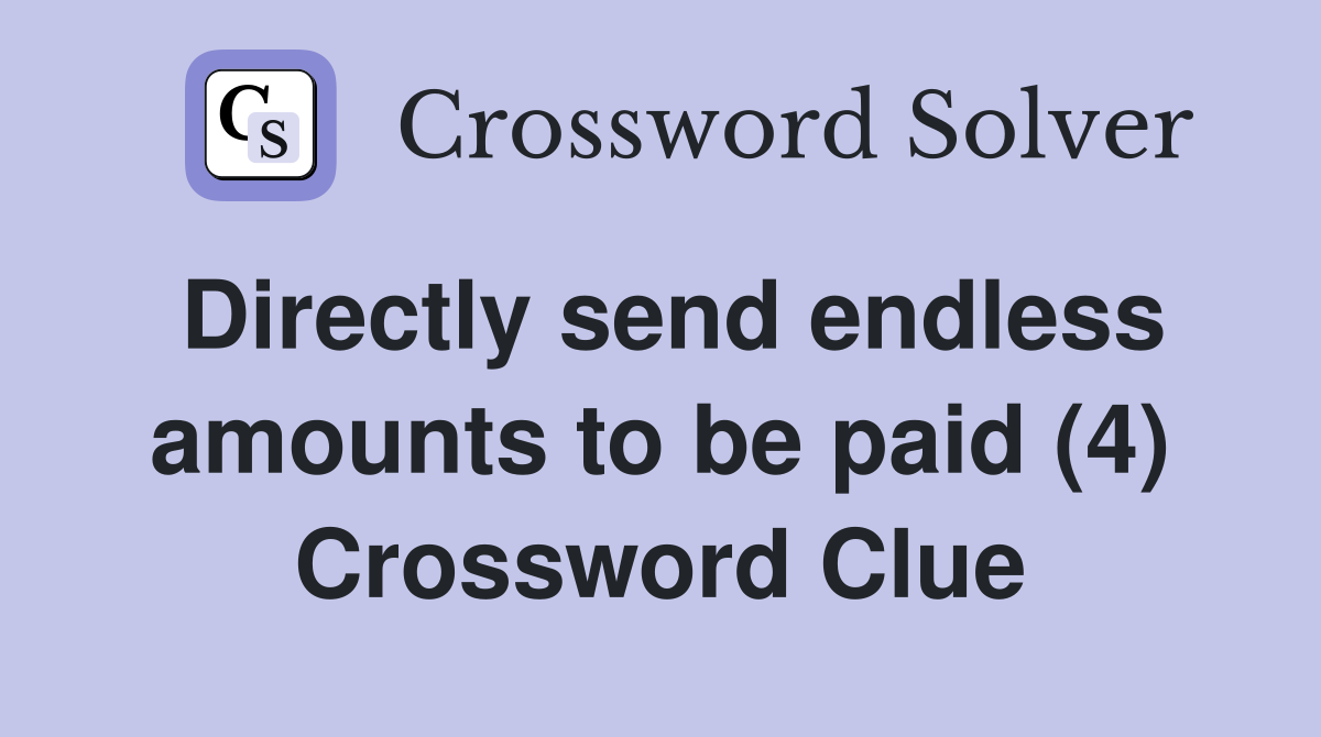 Directly send endless amounts to be paid (4) Crossword Clue