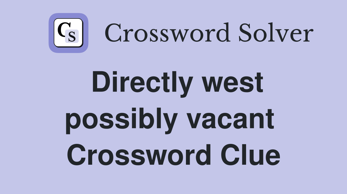 Directly west possibly vacant  Crossword Clue