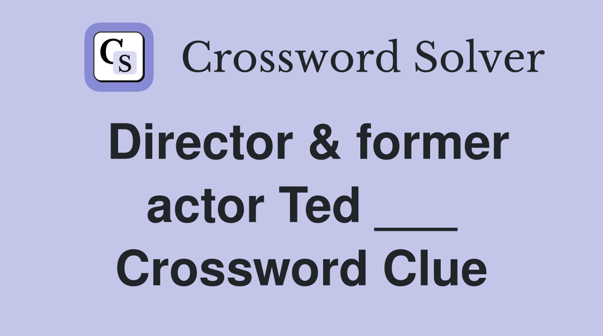 Director & former actor Ted ___ Crossword Clue