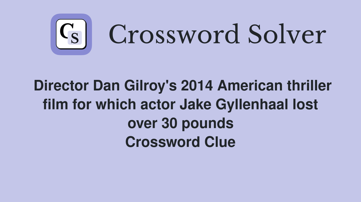 Director Dan Gilroy's 2014 American thriller film for which actor Jake Gyllenhaal lost over 30 pounds Crossword Clue