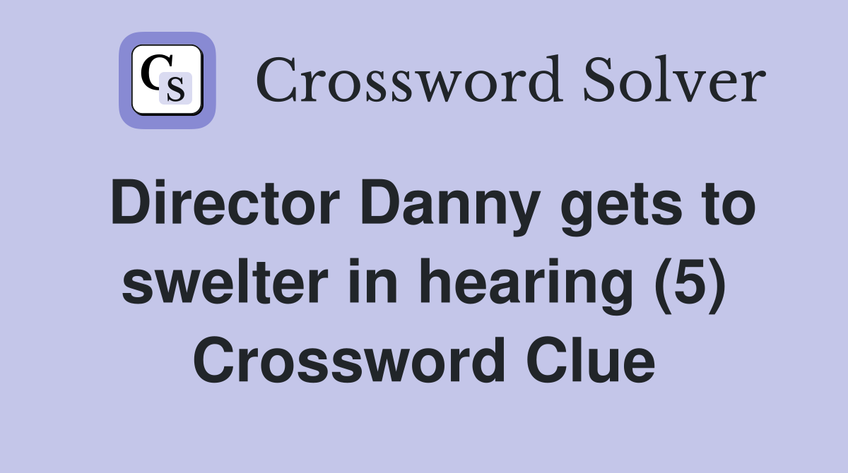 Director Danny gets to swelter in hearing (5) Crossword Clue