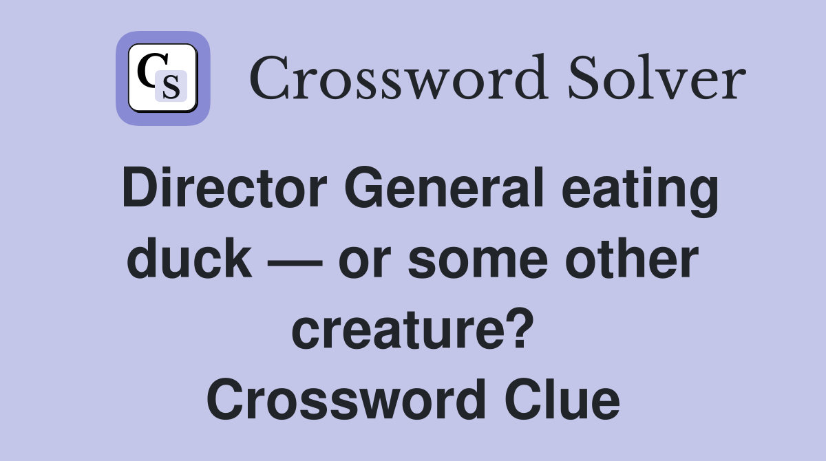 Director General eating duck — or some other creature? Crossword Clue