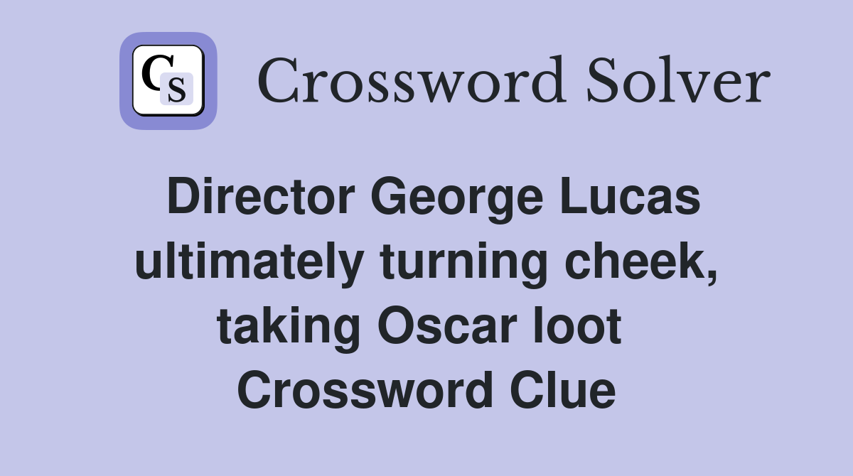 Director George Lucas ultimately turning cheek, taking Oscar loot  Crossword Clue