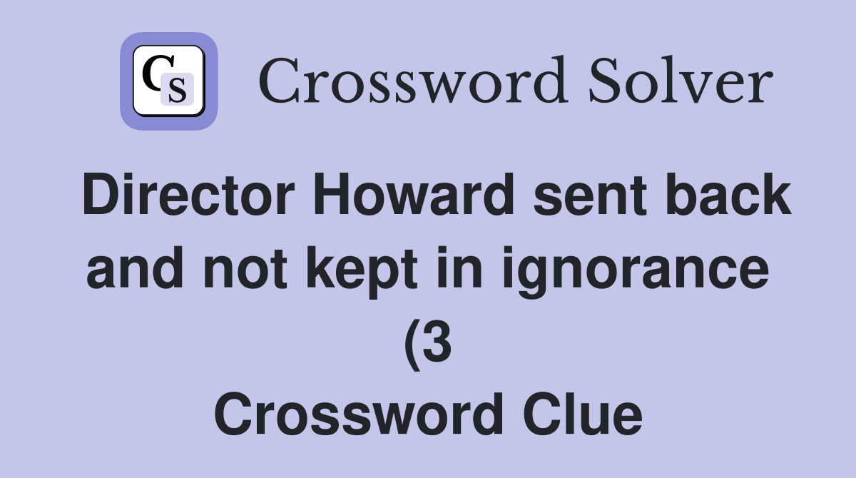 Director Howard sent back and not kept in ignorance (3) Crossword Director Howard sent back and not kept in ignorance (3) Crossword