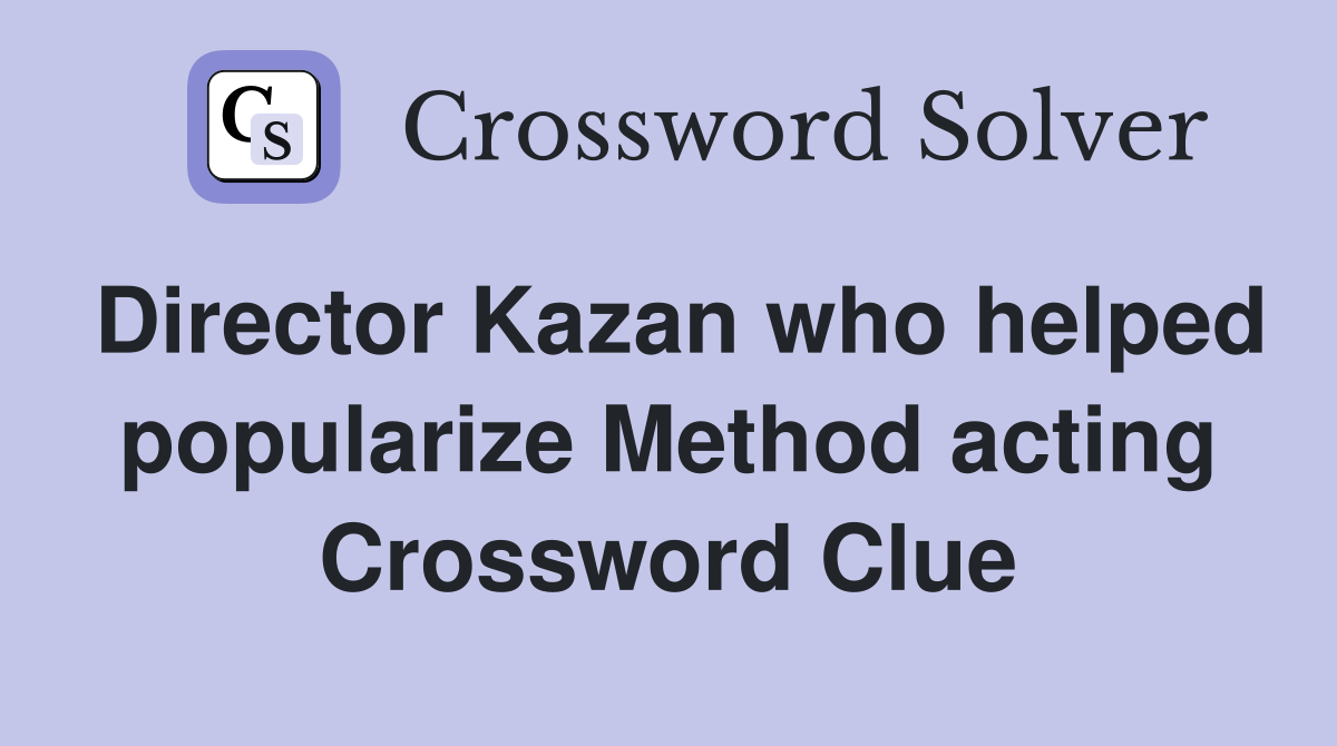 Director Kazan who helped popularize Method acting Crossword Clue