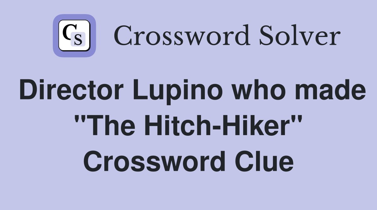Director Lupino who made "The Hitch-Hiker" Crossword Clue
