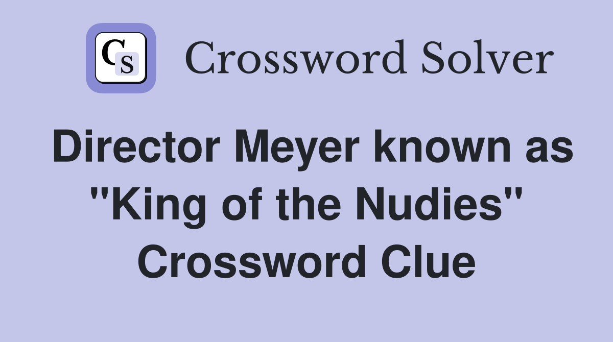 Director Meyer known as "King of the Nudies" Crossword Clue