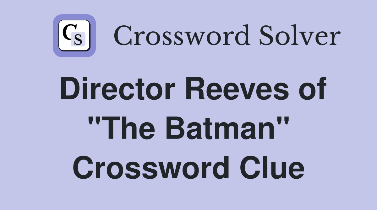 Director Reeves of "The Batman" Crossword Clue