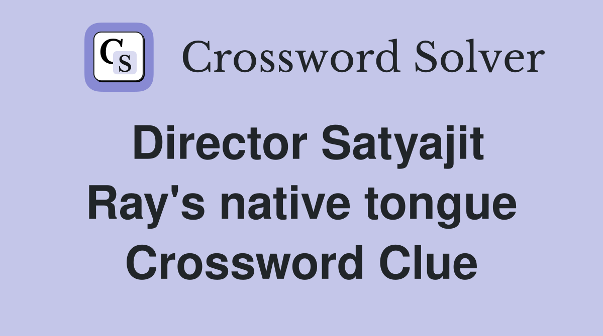Director Satyajit Ray's native tongue Crossword Clue