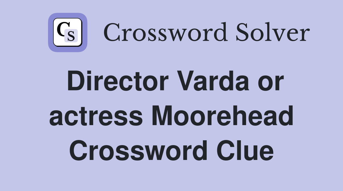 Director Varda or actress Moorehead Crossword Clue