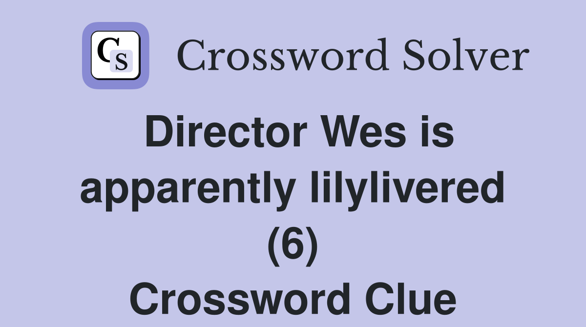 Director Wes is apparently lilylivered (6) Crossword Clue