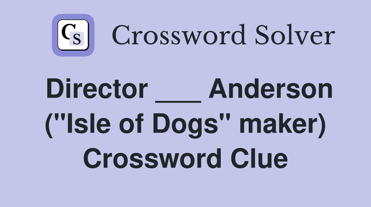 Director ___ Anderson ("Isle of Dogs" maker) Crossword Clue