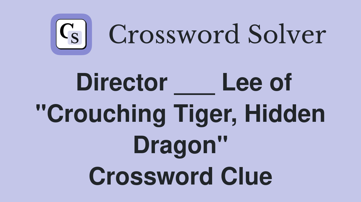 Director ___ Lee of "Crouching Tiger, Hidden Dragon" Crossword Clue