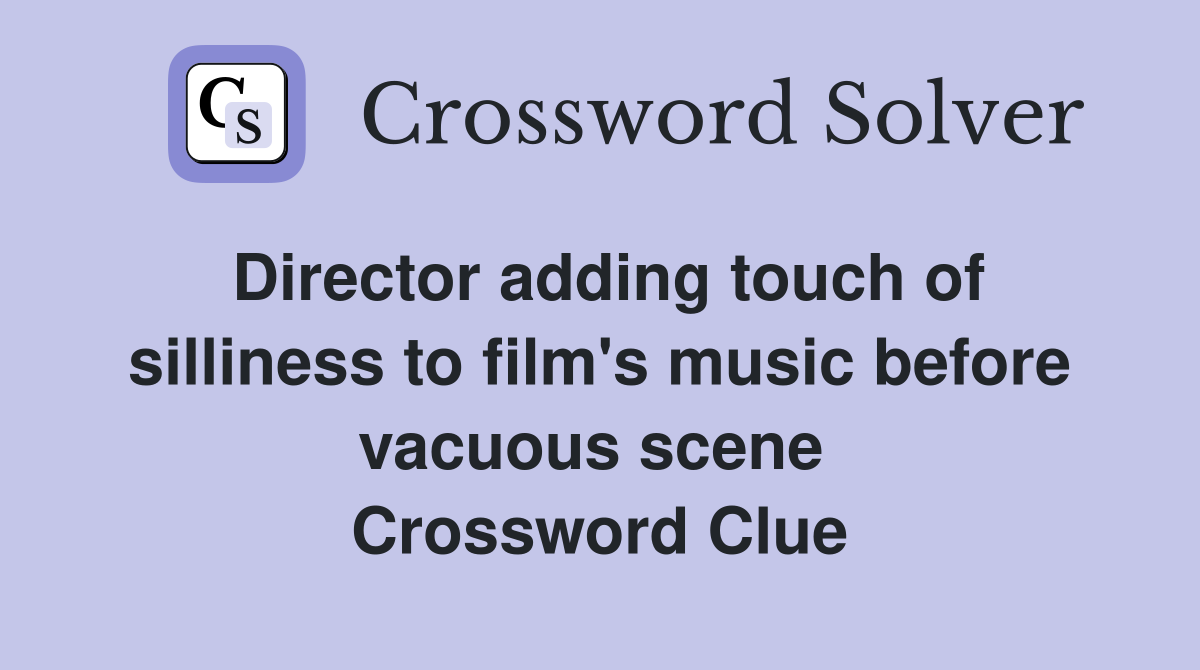 Director adding touch of silliness to film's music before vacuous scene  Crossword Clue