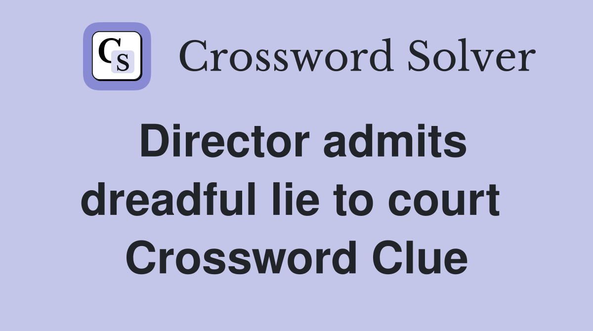 Director admits dreadful lie to court  Crossword Clue