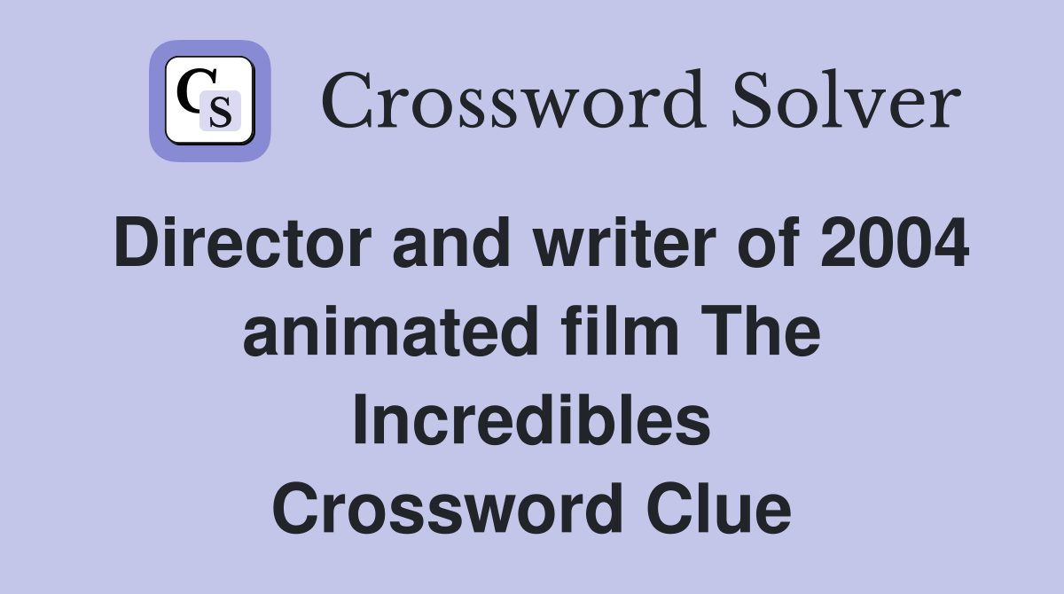 Director and writer of 2004 animated film The Incredibles Crossword Clue