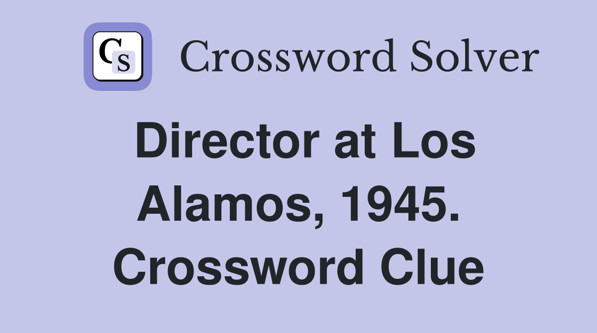 Director at Los Alamos, 1945. Crossword Clue