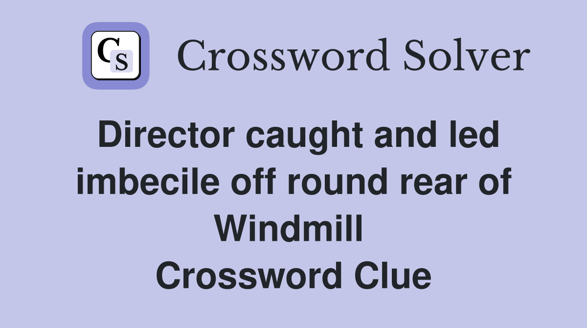 Director caught and led imbecile off round rear of Windmill  Crossword Clue