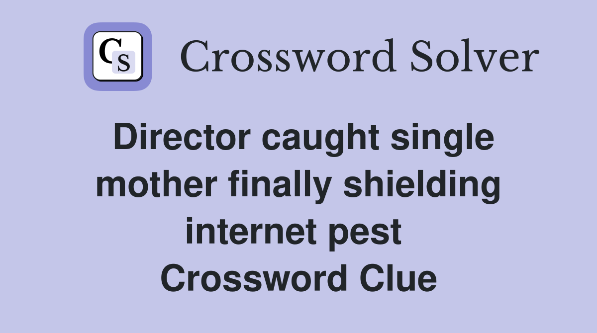 Director caught single mother finally shielding internet pest  Crossword Clue