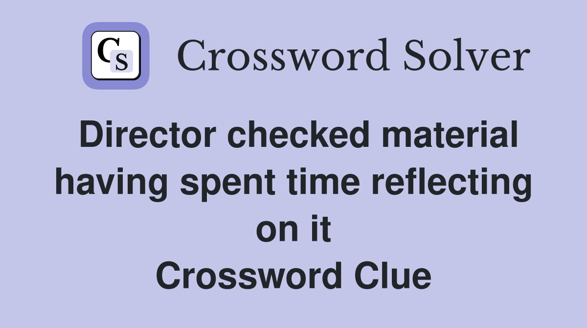 Director checked material having spent time reflecting on it Crossword Clue