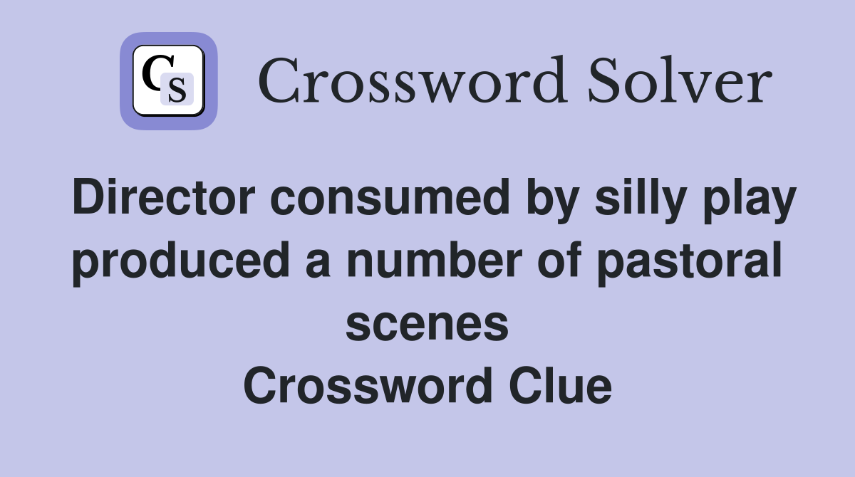 Director consumed by silly play produced a number of pastoral scenes Crossword Clue