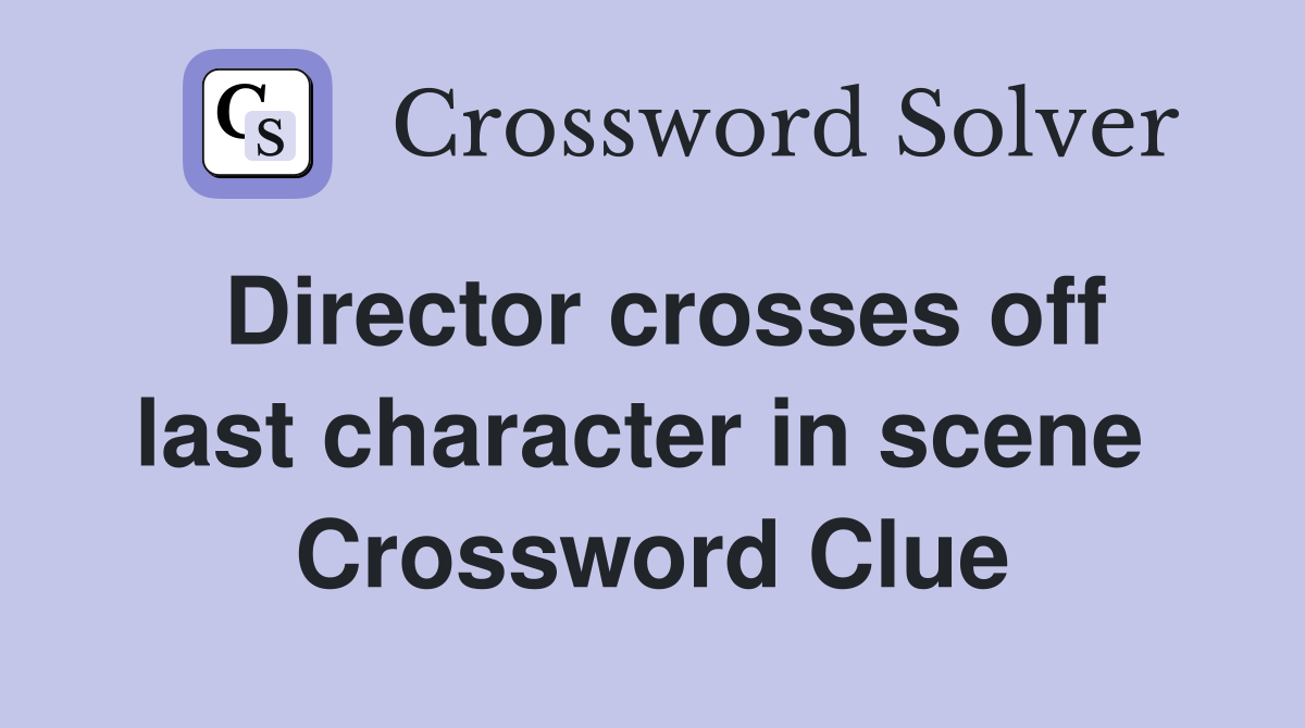 Director crosses off last character in scene  Crossword Clue