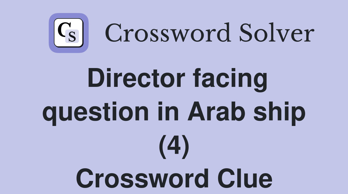 Director facing question in Arab ship (4) Crossword Clue