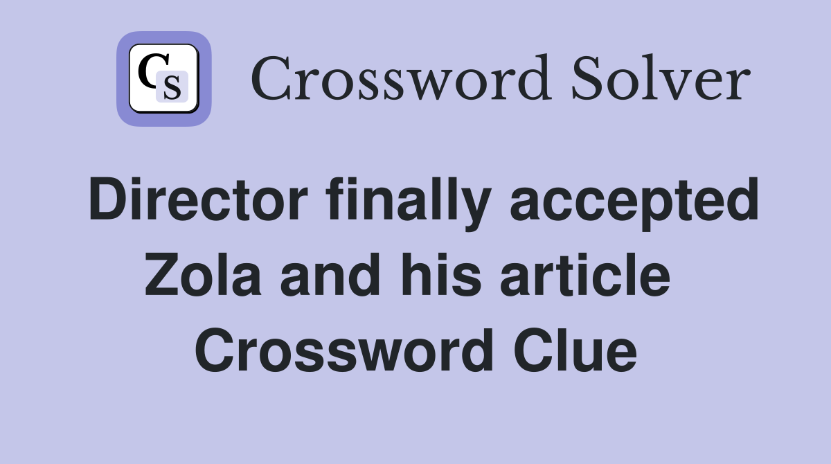 Director finally accepted Zola and his article  Crossword Clue
