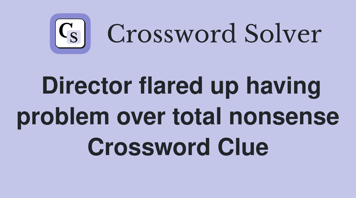Director flared up having problem over total nonsense Crossword Clue