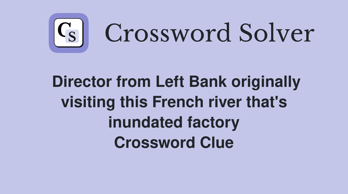 Director from Left Bank originally visiting this French river that's inundated factory Crossword Clue
