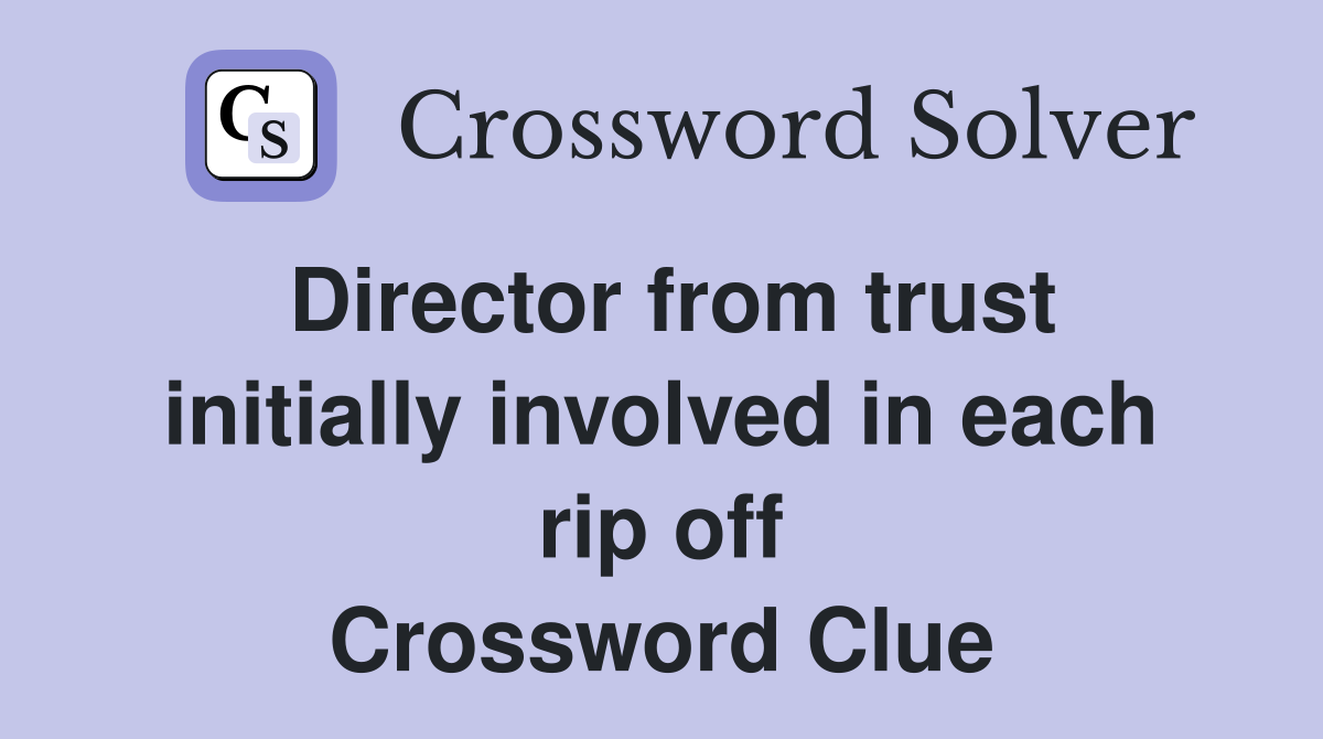 Director from trust initially involved in each rip off Crossword Clue