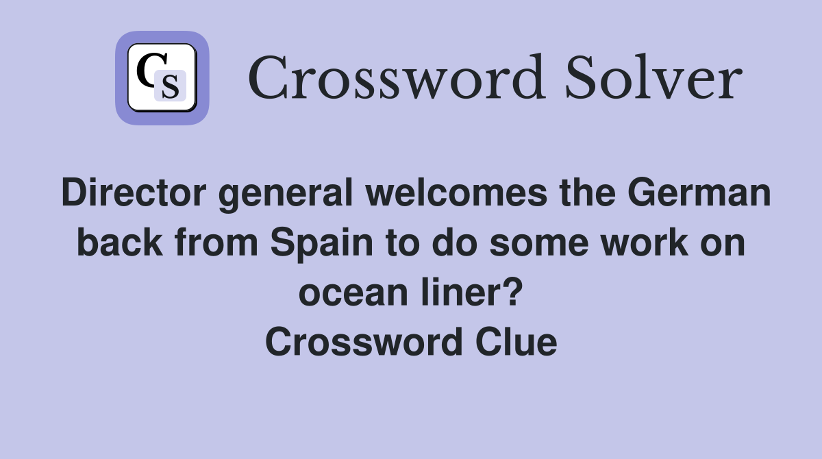 Director general welcomes the German back from Spain to do some work on ocean liner? Crossword Clue