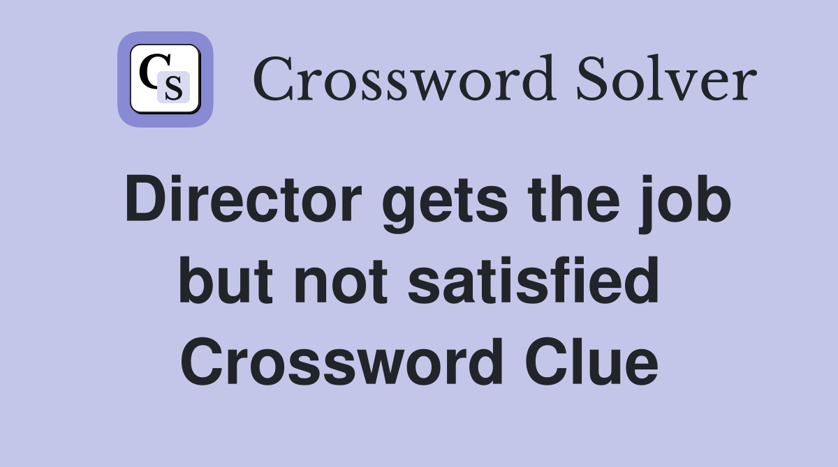 Director gets the job but not satisfied Crossword Clue