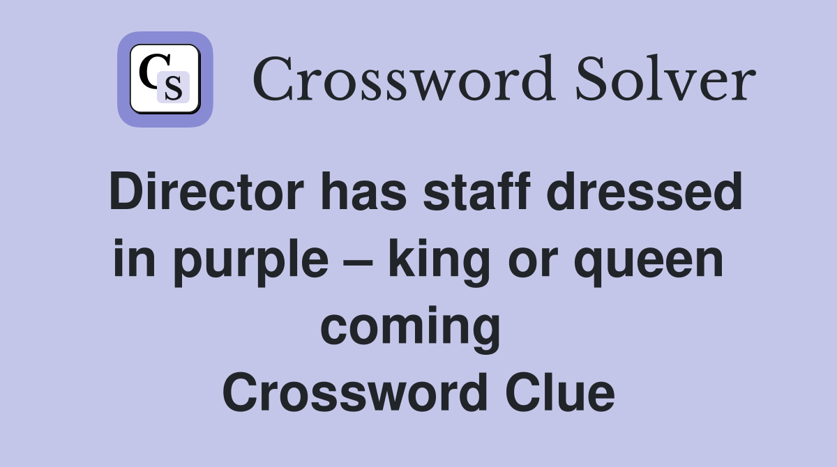 Director has staff dressed in purple – king or queen coming  Crossword Clue