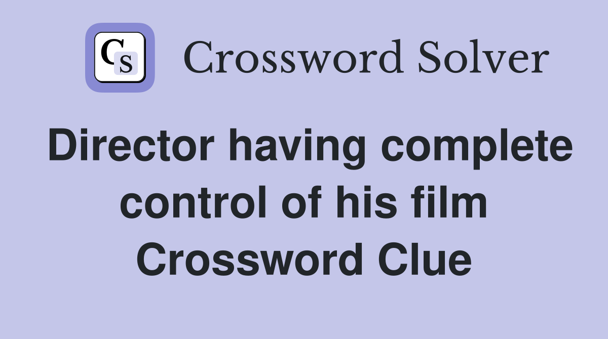 Director having complete control of his film Crossword Clue