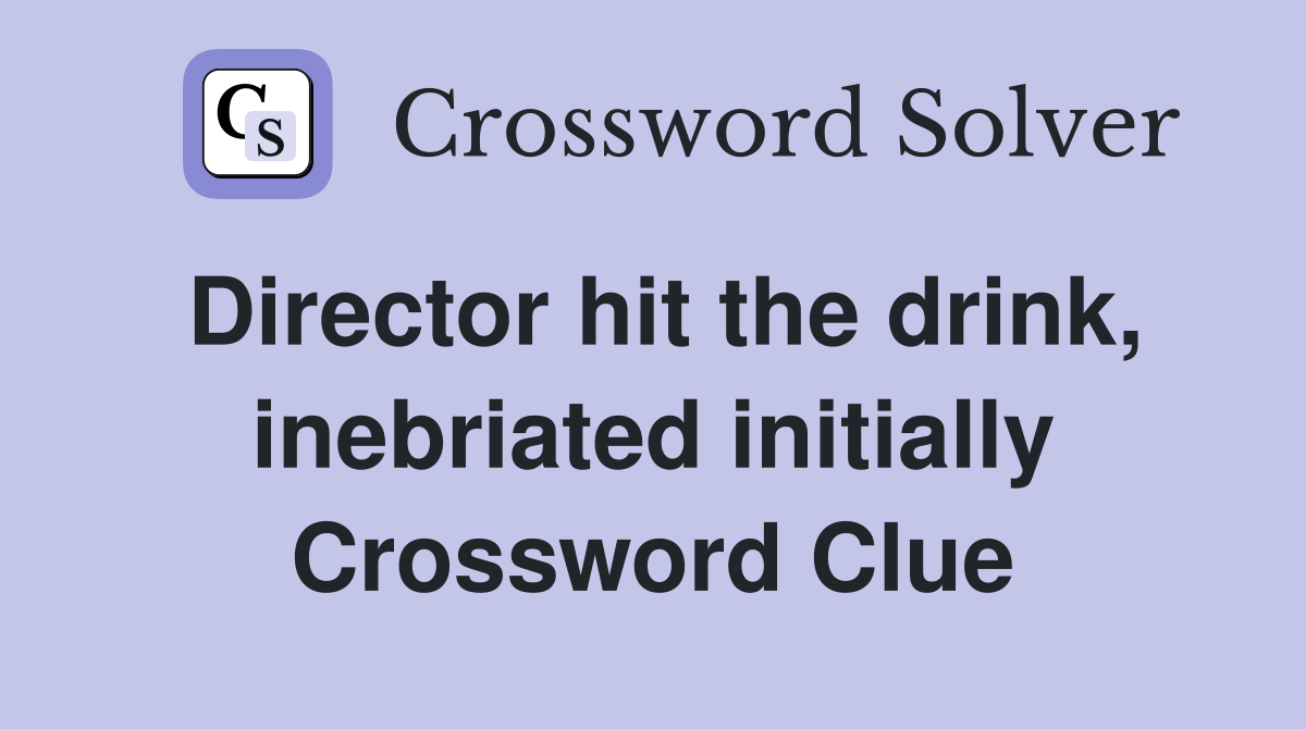 Director hit the drink, inebriated initially Crossword Clue