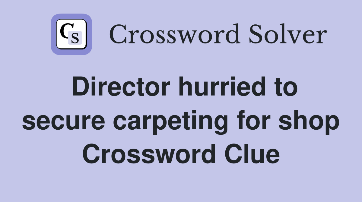 Director hurried to secure carpeting for shop Crossword Clue