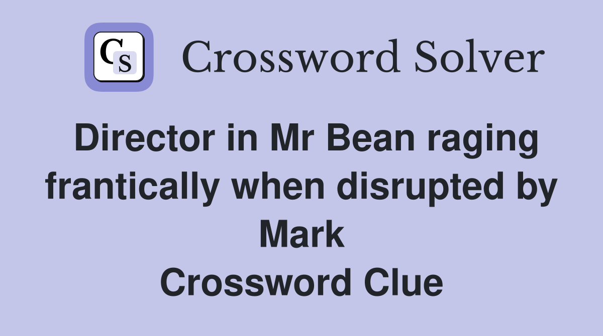 Director in Mr Bean raging frantically when disrupted by Mark Crossword Clue