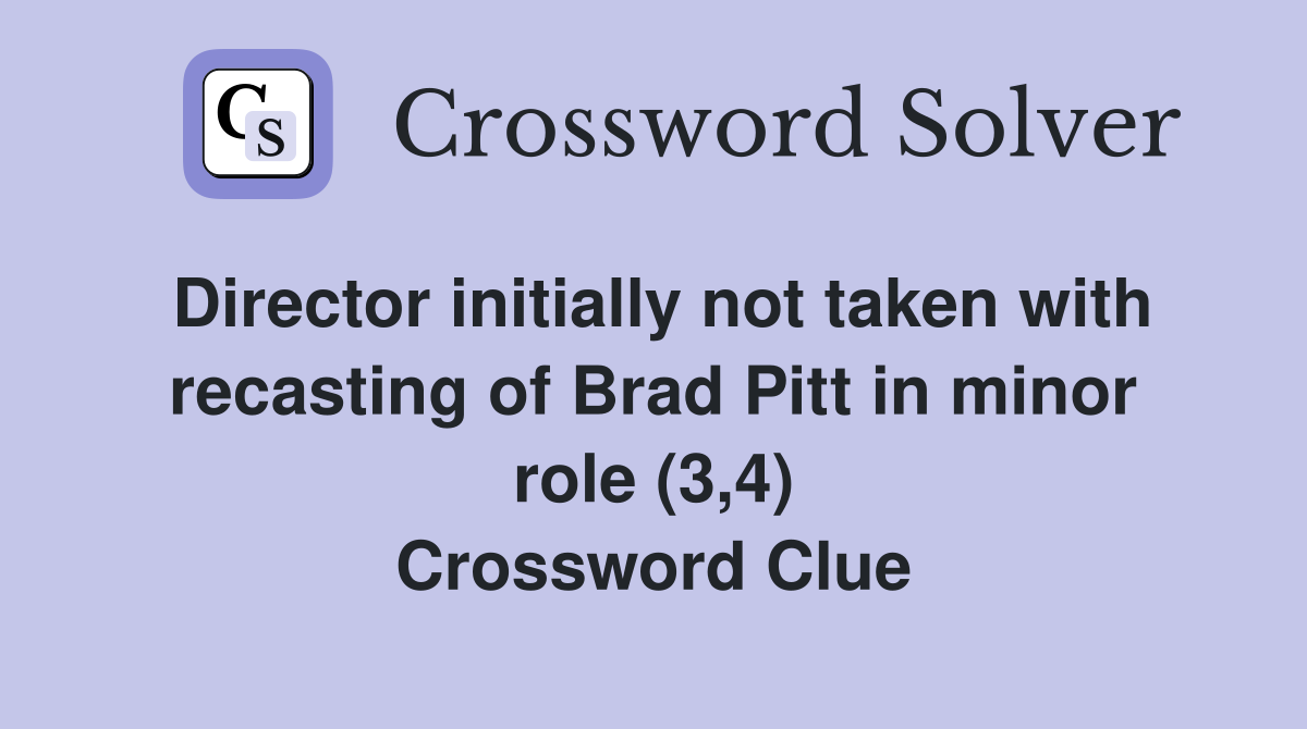 Director initially not taken with recasting of Brad Pitt in minor role (3,4) Crossword Clue