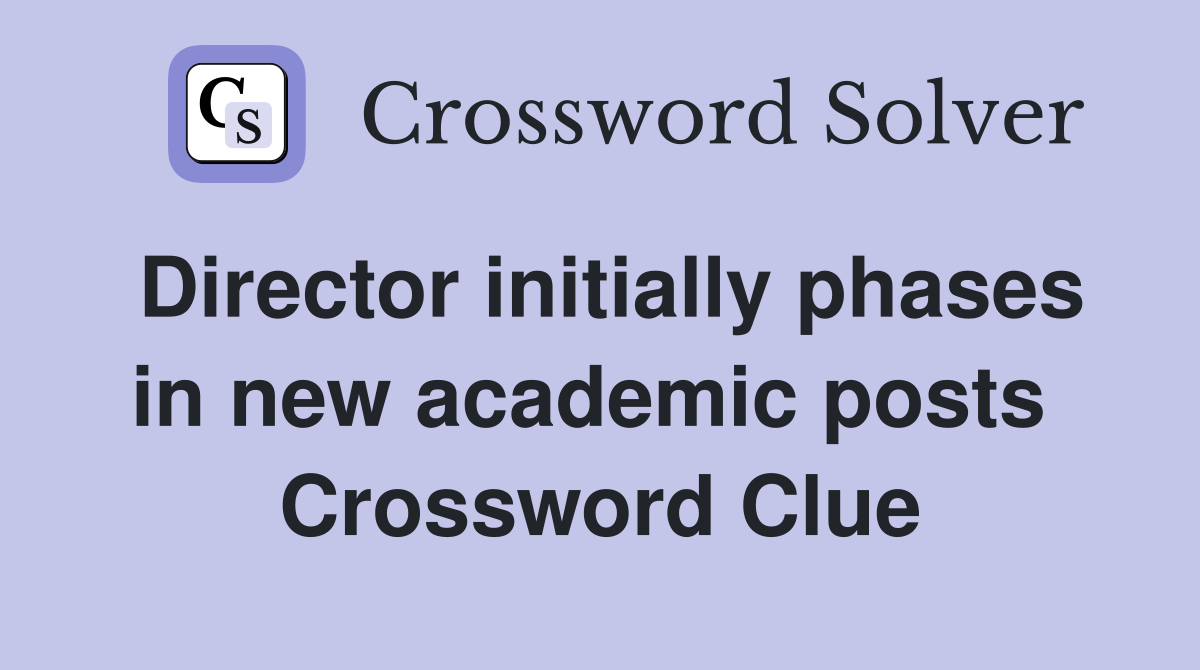 Director initially phases in new academic posts  Crossword Clue