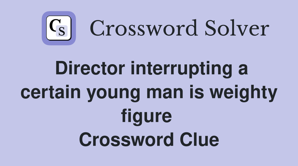 Director interrupting a certain young man is weighty figure  Crossword Clue