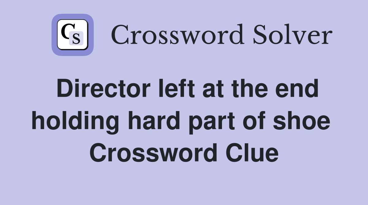 Director left at the end holding hard part of shoe  Crossword Clue