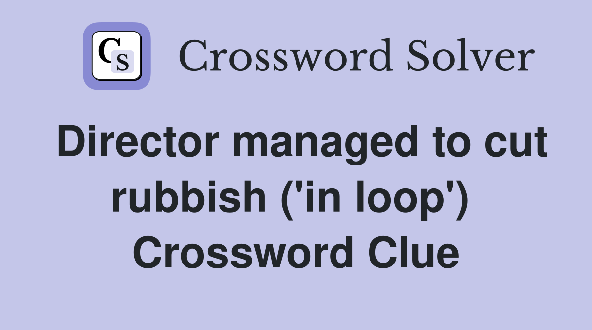 Director managed to cut rubbish ('in loop')  Crossword Clue