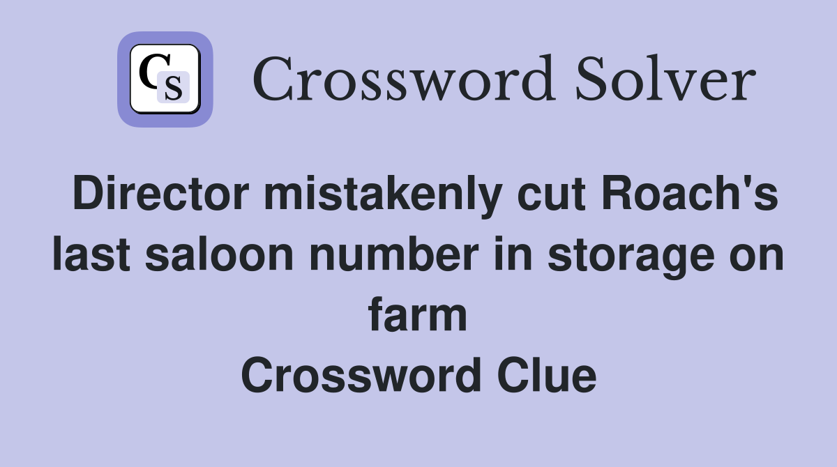Director mistakenly cut Roach's last saloon number in storage on farm Crossword Clue