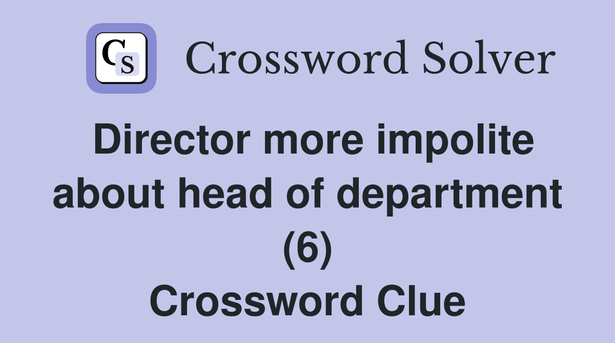 Director more impolite about head of department (6) Crossword Clue