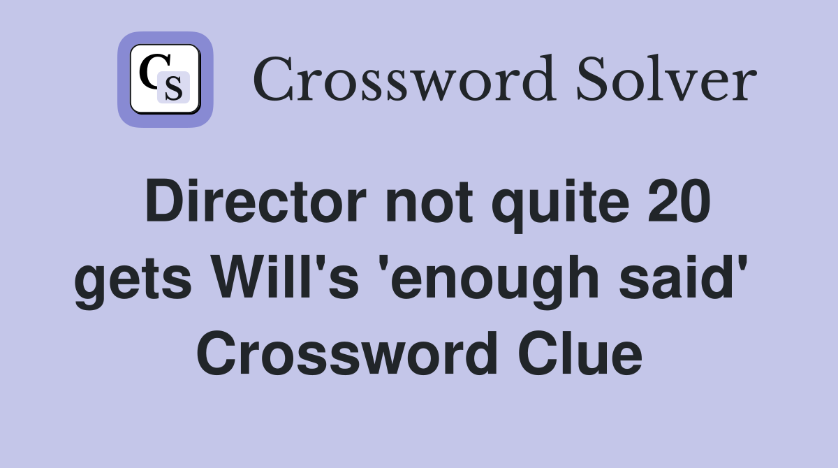 Director not quite 20 gets Will's 'enough said'  Crossword Clue