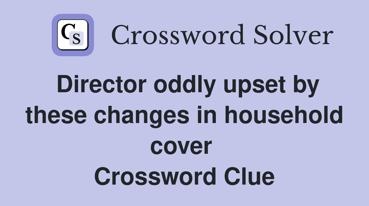 Director oddly upset by these changes in household cover  Crossword Clue